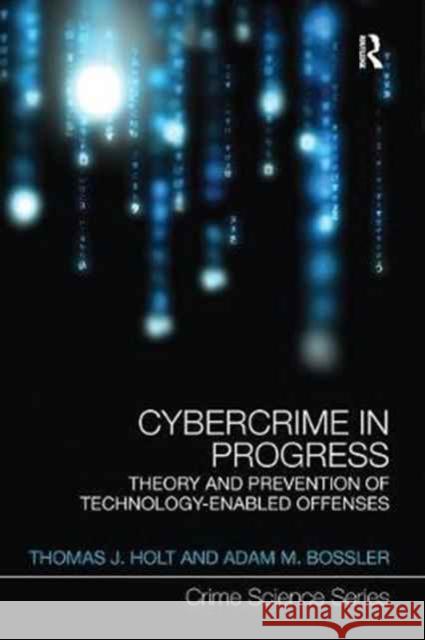 Cybercrime in Progress: Theory and Prevention of Technology-Enabled Offenses Thomas J. Holt Adam M. Bossler 9781138066144 Routledge