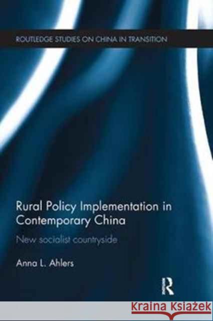 Rural Policy Implementation in Contemporary China: New Socialist Countryside Anna Ahlers 9781138066168