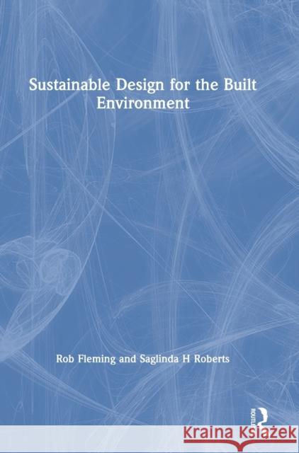 Sustainable Design for the Built Environment Robert Fleming Saglinda Roberts 9781138066175
