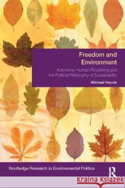 Freedom and Environment: Autonomy, Human Flourishing and the Political Philosophy of Sustainability Michael Hannis 9781138066205 Routledge