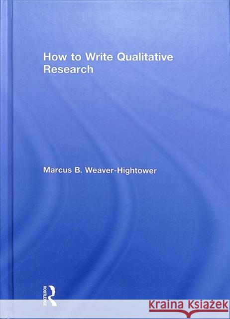 How to Write Qualitative Research Marcus B. Weaver-Hightower 9781138066304 Routledge