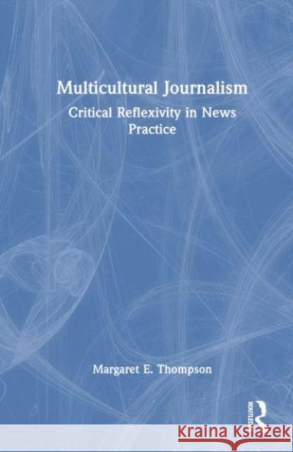 Multicultural Journalism: Critical Reflexivity in News Practice Margaret Thompson 9781138066403 Routledge