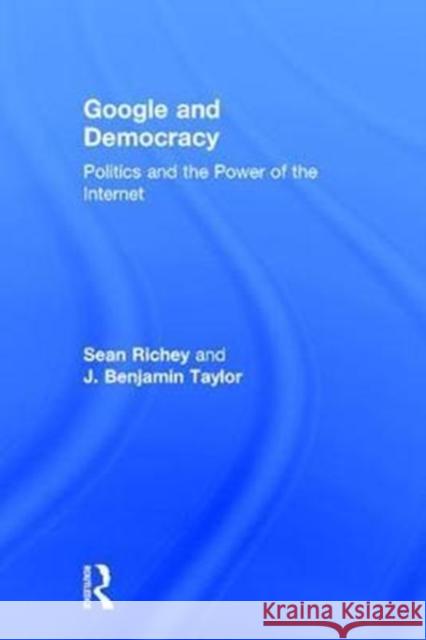 Google and Democracy: Politics and the Power of the Internet Sean Richey J. Benjamin Taylor 9781138066434 Routledge