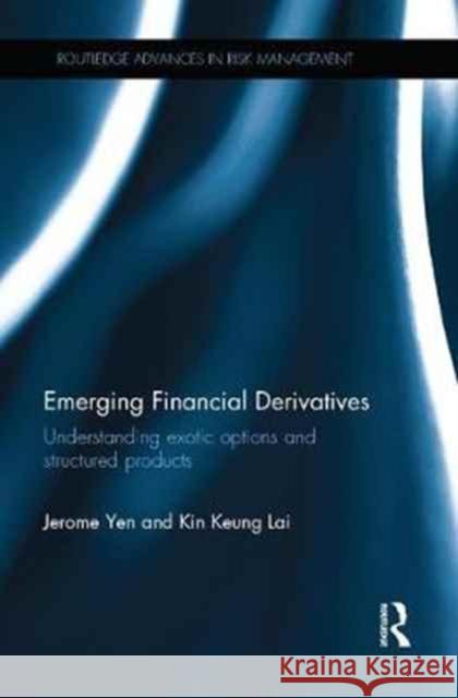 Emerging Financial Derivatives: Understanding Exotic Options and Structured Products Jerome Yen, Kin Keung Lai 9781138066793