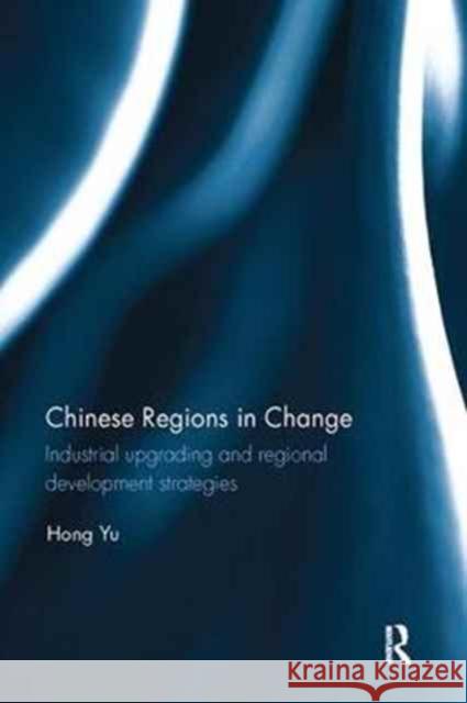 Chinese Regions in Change: Industrial Upgrading and Regional Development Strategies Hong Yu 9781138066915 Taylor and Francis