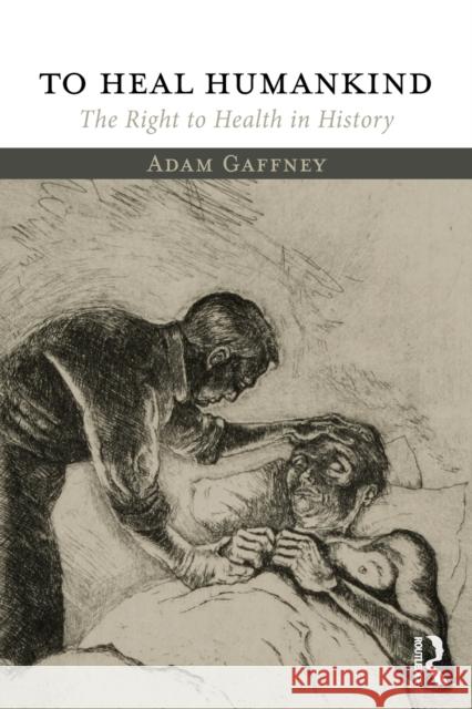 To Heal Humankind: The Right to Health in History Adam Gaffney 9781138067226 Routledge