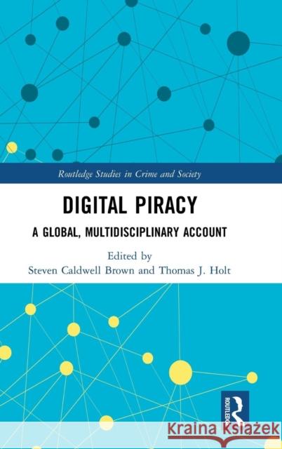 Digital Piracy: A Global, Multidisciplinary Account Steven Caldwell Brown Thomas J. Holt 9781138067400 Routledge