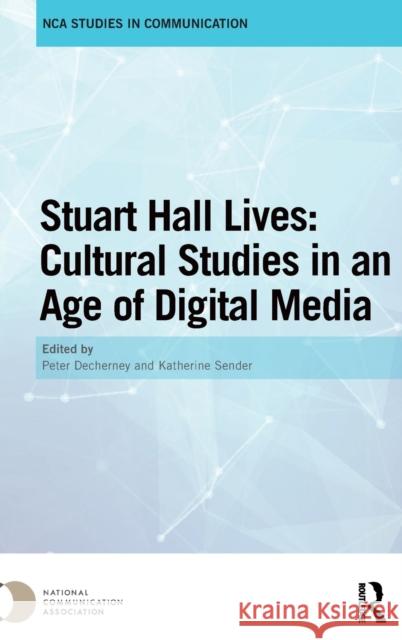 Stuart Hall Lives: Cultural Studies in an Age of Digital Media Peter Decherney Katherine Sender 9781138067592