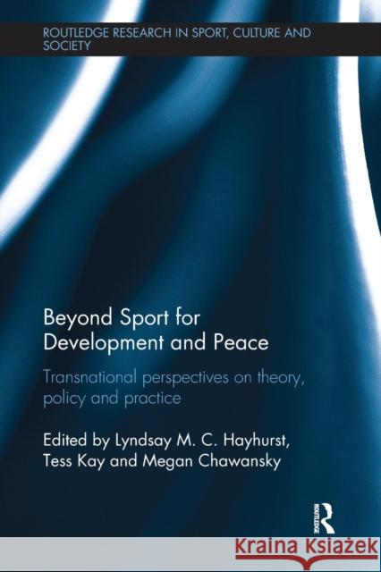 Beyond Sport for Development and Peace: Transnational Perspectives on Theory, Policy and Practice Lyndsay M. C. Hayhurst Tess Kay Megan Chawansky 9781138067837