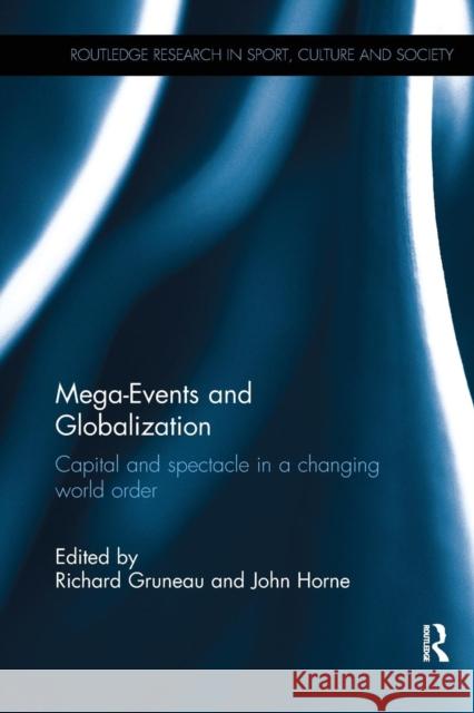 Mega-Events and Globalization: Capital and Spectacle in a Changing World Order Richard Gruneau John Horne 9781138067882