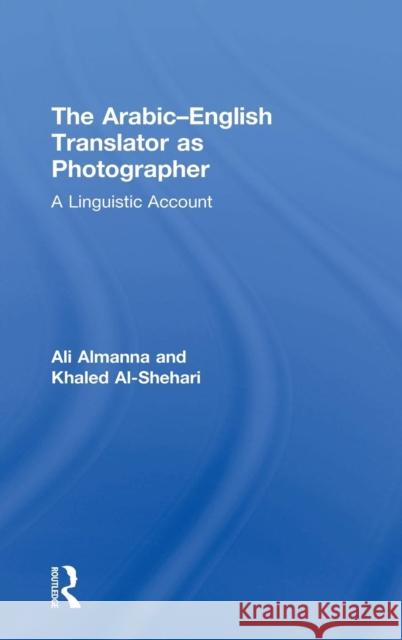 The Arabic-English Translator as Photographer: A Linguistic Account Almanna, Ali 9781138068254