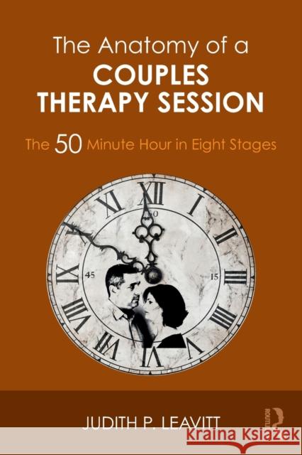 The Anatomy of a Couples Therapy Session: The 50 Minute Hour in Eight Stages Judith P. Leavitt 9781138068346 Routledge