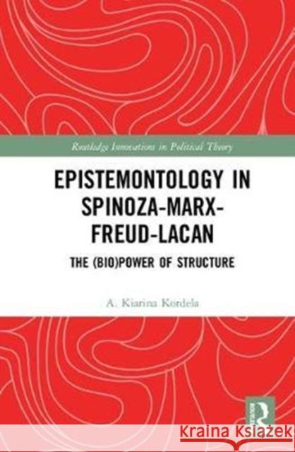 Epistemontology in Spinoza-Marx-Freud-Lacan: The (Bio)Power of Structure Aglaia Kiarina Kordela 9781138068353 Routledge