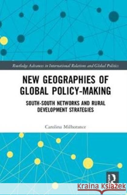 New Geographies of Global Policy-Making: South-South Networks and Rural Development Strategies Carolina Milhorance 9781138068438 Routledge