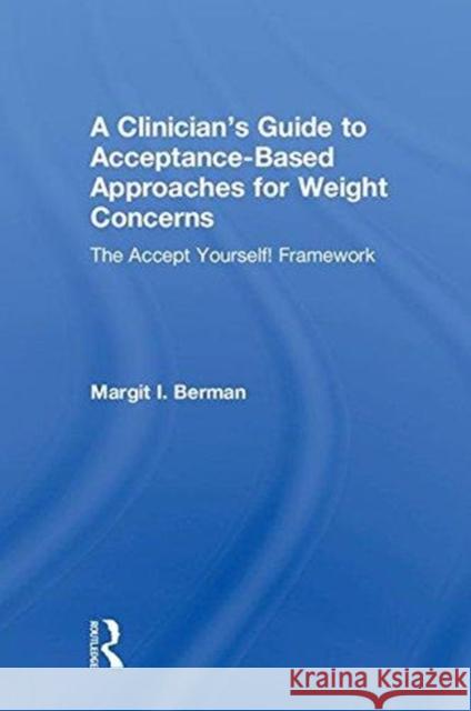 A Clinician's Guide to Acceptance-Based Approaches for Weight Concerns: The Accept Yourself! Framework Margit Berman 9781138068735