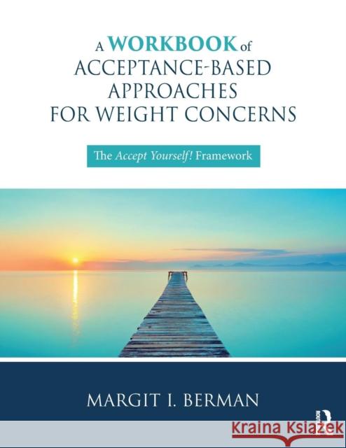 A Workbook of Acceptance-Based Approaches for Weight Concerns: The Accept Yourself! Framework Margit Berman 9781138068780 Routledge