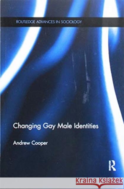 Changing Gay Male Identities Andrew J. Cooper 9781138069237