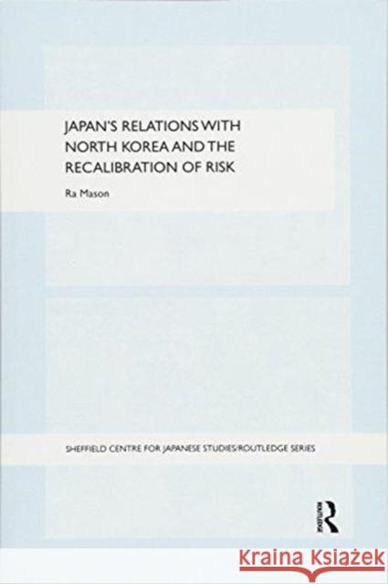 Japan's Relations with North Korea and the Recalibration of Risk Ra Mason 9781138069336 Routledge