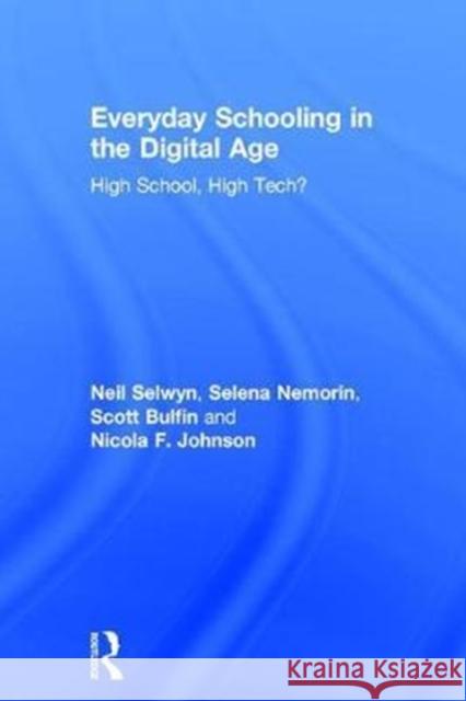 Everyday Schooling in the Digital Age: High School, High Tech? Neil Selwyn Selena Nemorin Scott Bulfin 9781138069350