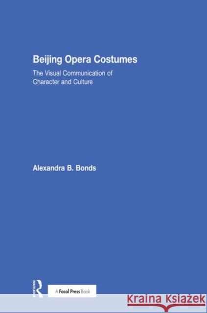 Beijing Opera Costumes: The Visual Communication of Character and Culture Alexandra B. Bonds 9781138069428 Focal Press