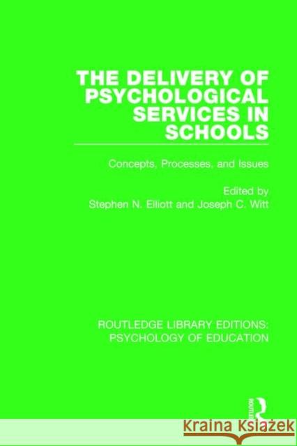 The Delivery of Psychological Services in Schools: Concepts, Processes, and Issues Stephen N. Elliott Joseph C. Witt 9781138069725 Routledge