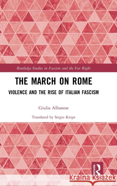 The March on Rome: Violence and the Rise of Italian Fascism Giulia Albanese 9781138069732 Routledge