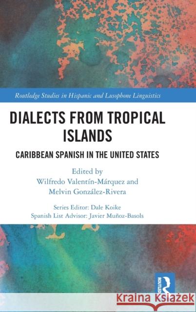 Dialects from Tropical Islands: Caribbean Spanish in the United States Wilfredo Valentin-Marquez Melvin Gonzalez-Rivera 9781138069756