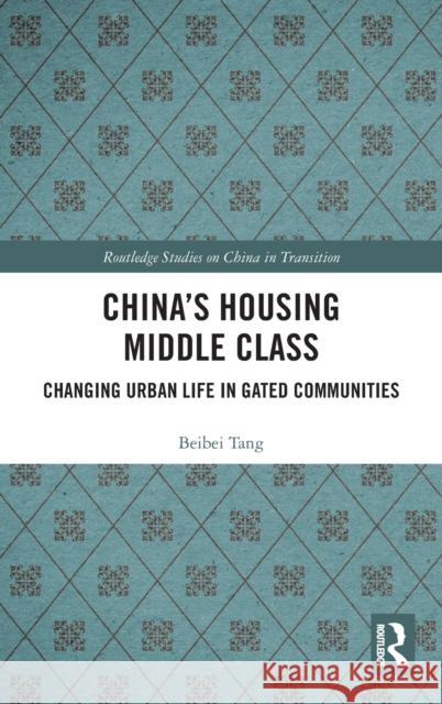 China's Housing Middle Class: Changing Urban Life in Gated Communities Tang, Beibei 9781138069855