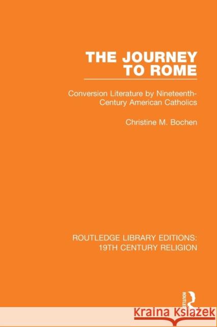 The Journey to Rome: Conversion Literature by Nineteenth-Century American Catholics Christine M. Bochen 9781138070011 Routledge