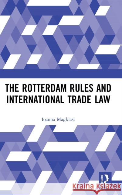 The Rotterdam Rules and International Trade Law Ioanna Magklasi 9781138070141 Routledge