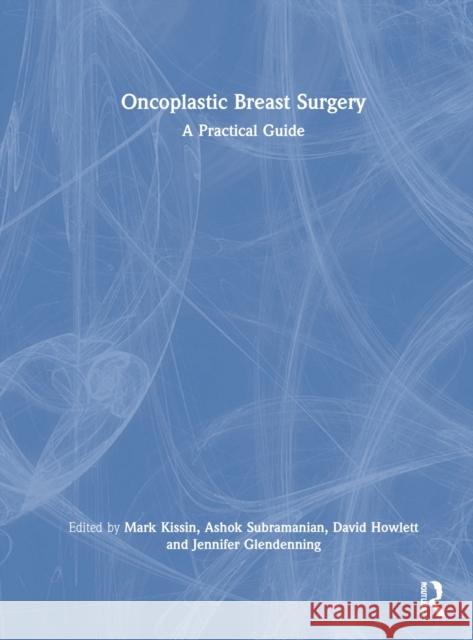 Oncoplastic Breast Surgery: A Practical Guide Mark Kissin Ashok Subramanian David Howlett (MBBS PhD FAcadMEd FRCP(Lo 9781138070233 CRC Press