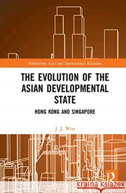 The Evolution of the Asian Developmental State: Hong Kong and Singapore Jun Jie Woo 9781138070264 Routledge