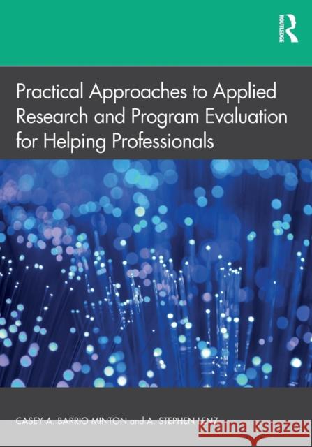 Practical Approaches to Applied Research and Program Evaluation for Helping Professionals Casey A. Barrio A. Stephen Lenz 9781138070394 Routledge