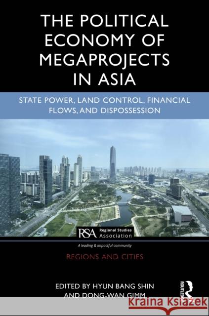 The Political Economy of Megaprojects in Asia: State Power, Land Control, Financial Flows, and Dispossession  9781138070431 Routledge