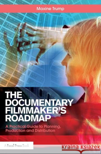 The Documentary Filmmaker's Roadmap: A Practical Guide to Planning, Production and Distribution Maxine Trump 9781138070882 Focal Press