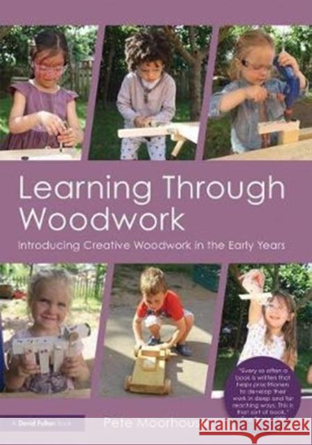 Learning Through Woodwork: Introducing Creative Woodwork in the Early Years Pete Moorhouse 9781138071100 Taylor & Francis Ltd