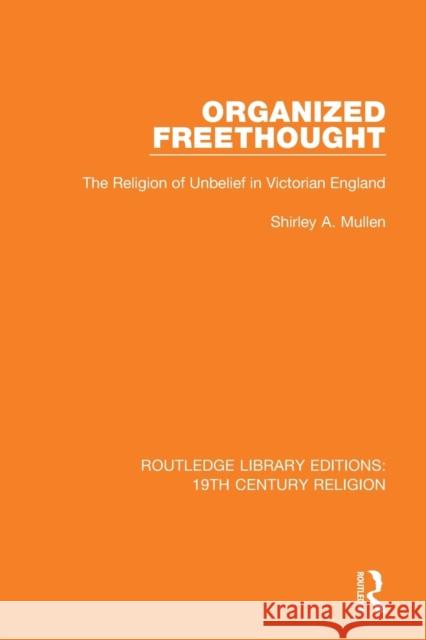 Organized Freethought: The Religion of Unbelief in Victorian England Shirley A. Mullen 9781138071339 Routledge