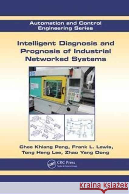 Intelligent Diagnosis and Prognosis of Industrial Networked Systems: Automation and Control Engineering Series Pang, Chee Khiang 9781138071872 Taylor and Francis