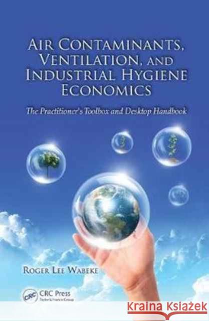 Air Contaminants, Ventilation, and Industrial Hygiene Economics: The Practitioner's Toolbox and Desktop Handbook Roger Lee Wabeke 9781138073005 Taylor and Francis