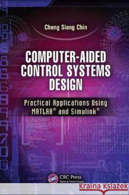 Computer-Aided Control Systems Design: Practical Applications Using Matlab(r) and Simulink(r) Cheng Siong Chin 9781138073494