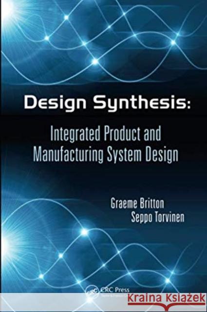 Design Synthesis: Integrated Product and Manufacturing System Design Graeme Arthur Britton (Raffles Universit Seppo Torvinen (Tampere University of Te  9781138073746 CRC Press