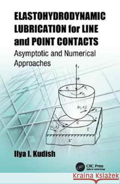 Elastohydrodynamic Lubrication for Line and Point Contacts: Asymptotic and Numerical Approaches Ilya I. Kudish 9781138073968 Taylor and Francis