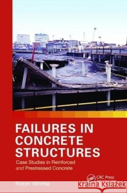 Failures in Concrete Structures: Case Studies in Reinforced and Prestressed Concrete Robin Whittle (Arup Ltd., UK)   9781138074231