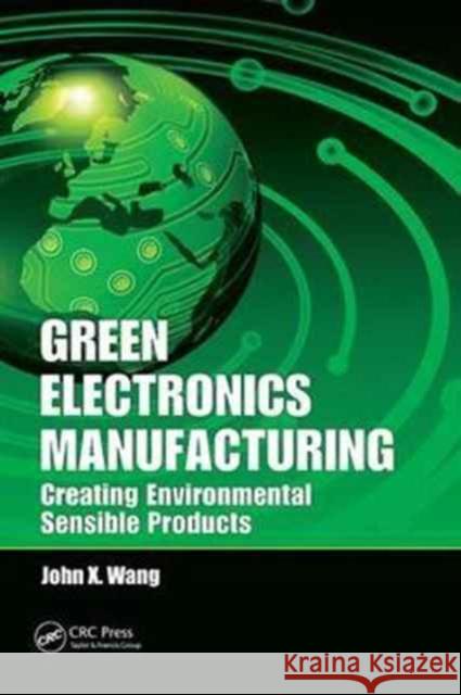 Green Electronics Manufacturing: Creating Environmental Sensible Products John X. Wang 9781138074514 Taylor and Francis