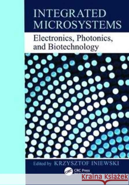 Integrated Microsystems: Electronics, Photonics, and Biotechnolgy Iniewski, Krzysztof 9781138076228