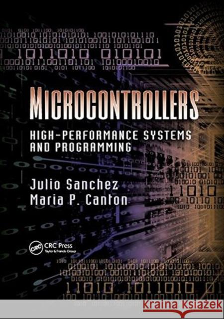 Microcontrollers: High-Performance Systems and Programming Julio Sanchez Maria P. Canton 9781138076402 CRC Press