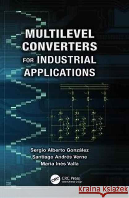 Multilevel Converters for Industrial Applications Sergio Alberto Gonzalez, Santiago Andres Verne, Maria Ines Valla 9781138076495