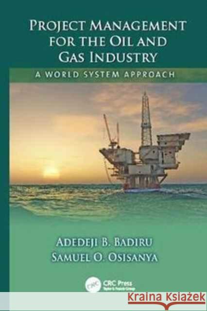 Project Management for the Oil and Gas Industry: A World System Approach Adedeji B. Badiru, Samuel O. Osisanya 9781138077515 Taylor and Francis