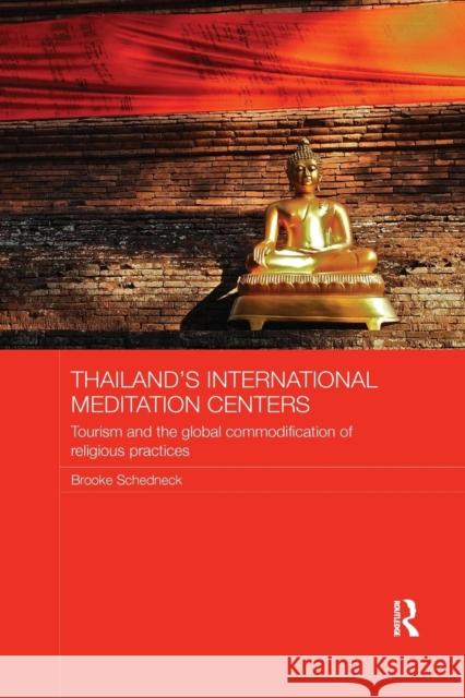 Thailand's International Meditation Centers: Tourism and the Global Commodification of Religious Practices Brooke Schedneck 9781138078949 Routledge