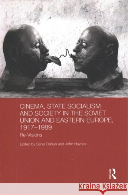 Cinema, State Socialism and Society in the Soviet Union and Eastern Europe, 1917-1989: Re-Visions Sanja Bahun John Haynes 9781138079564
